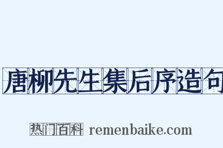 唐柳先生集后序造句是什么意思的图片
